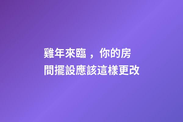 雞年來臨，你的房間擺設應該這樣更改